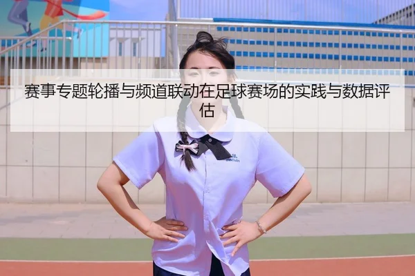 赛事专题轮播与频道联动在足球赛场的实践与数据评估